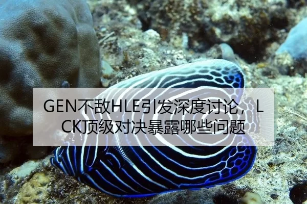 GEN不敌HLE引发深度讨论，LCK顶级对决暴露哪些问题